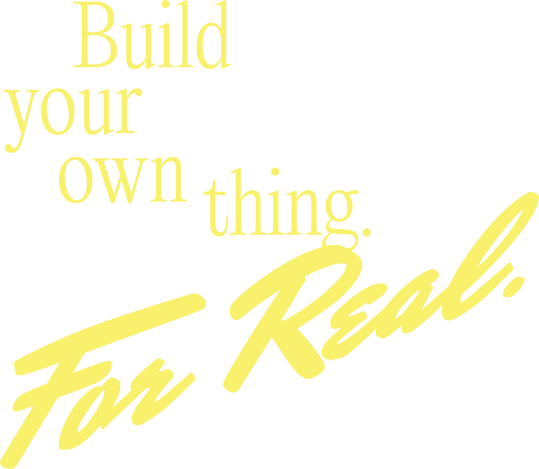 Build your own thing. For Real.